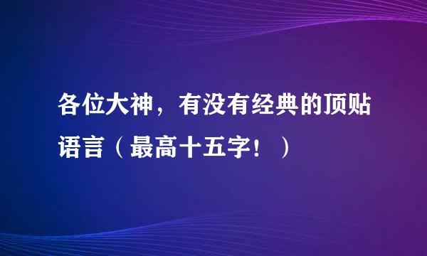 各位大神，有没有经典的顶贴语言（最高十五字！）