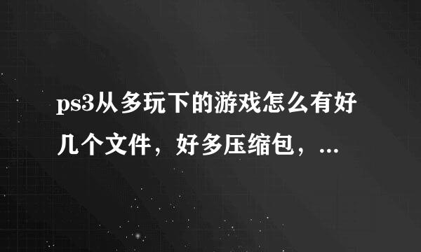 ps3从多玩下的游戏怎么有好几个文件，好多压缩包，怎没解决，硬盘整好了，但是网上下的这个是怎么回事