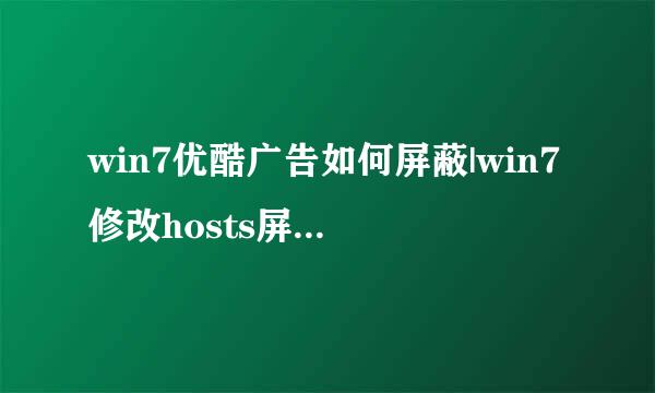 win7优酷广告如何屏蔽|win7修改hosts屏蔽优酷广告的方法