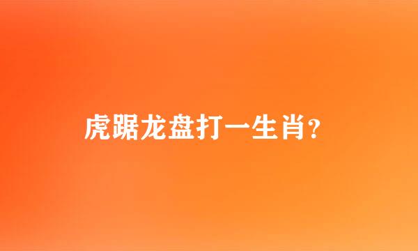 虎踞龙盘打一生肖？