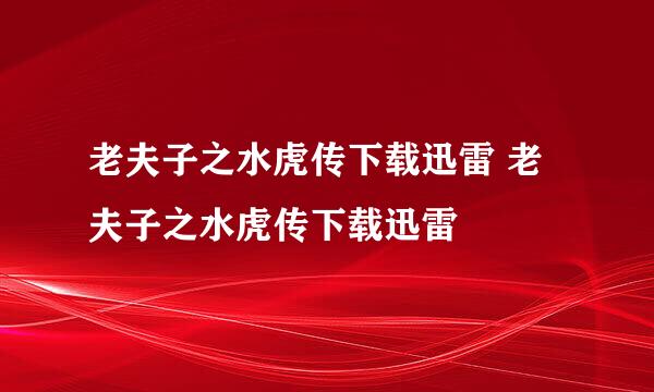 老夫子之水虎传下载迅雷 老夫子之水虎传下载迅雷