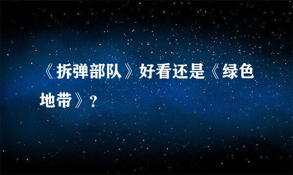 《拆弹部队》好看还是《绿色地带》？