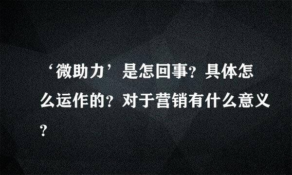 ‘微助力’是怎回事？具体怎么运作的？对于营销有什么意义？