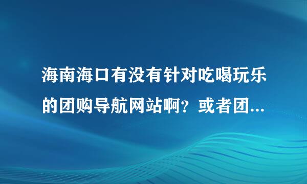 海南海口有没有针对吃喝玩乐的团购导航网站啊？或者团购大全什么的。有吗？