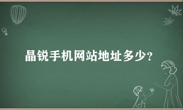 晶锐手机网站地址多少？