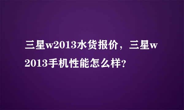 三星w2013水货报价，三星w2013手机性能怎么样？