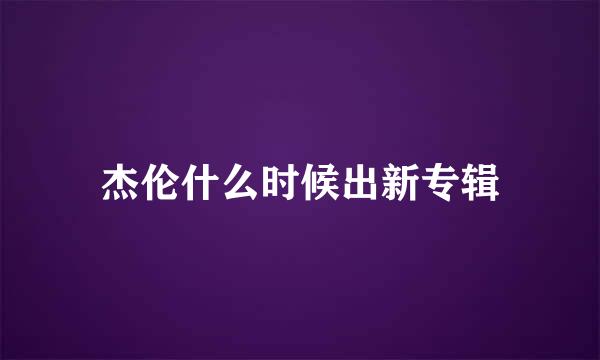 杰伦什么时候出新专辑