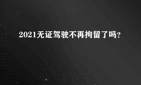 2021无证驾驶不再拘留了吗？