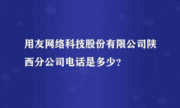 用友网络科技股份有限公司陕西分公司电话是多少？