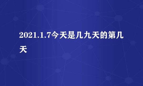 2021.1.7今天是几九天的第几天