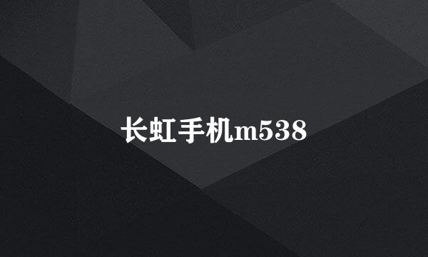 长虹手机m538