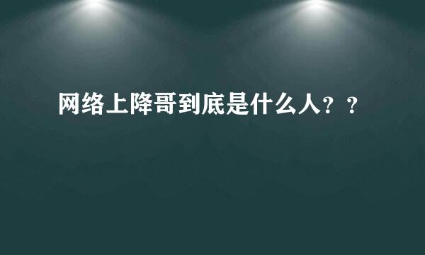 网络上降哥到底是什么人？？