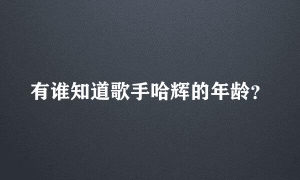 有谁知道歌手哈辉的年龄？