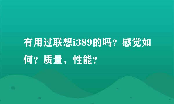 有用过联想i389的吗？感觉如何？质量，性能？