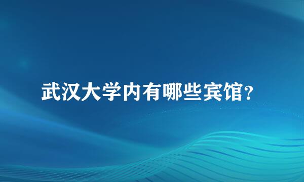 武汉大学内有哪些宾馆？