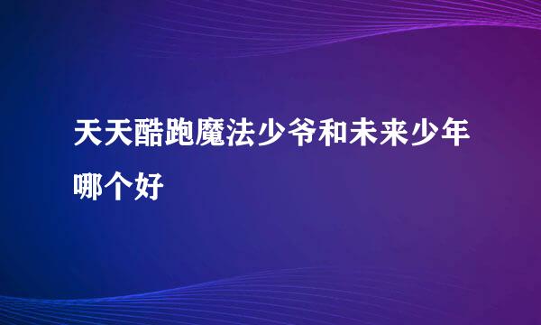 天天酷跑魔法少爷和未来少年哪个好