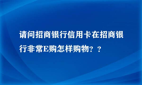 请问招商银行信用卡在招商银行非常E购怎样购物？？