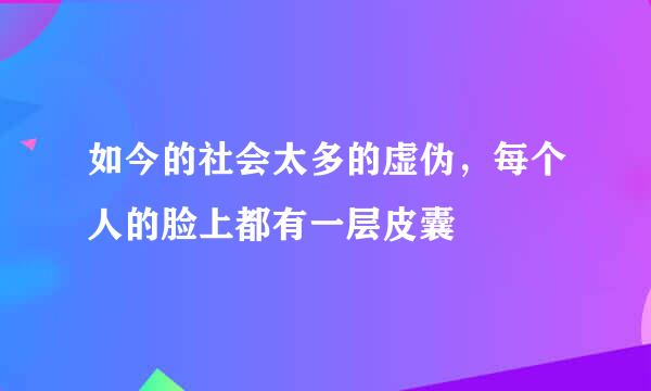 如今的社会太多的虚伪，每个人的脸上都有一层皮囊