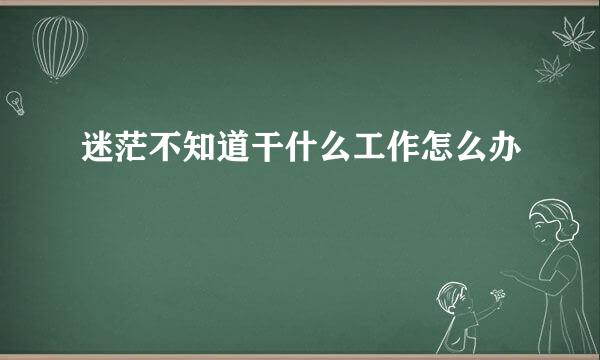 迷茫不知道干什么工作怎么办