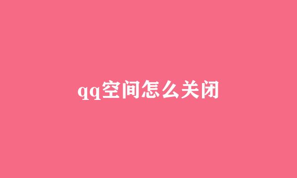 qq空间怎么关闭