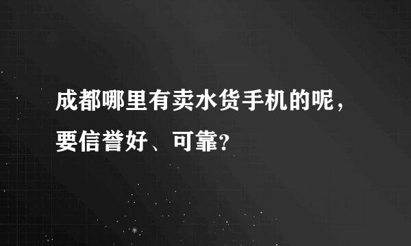 成都哪里有卖水货手机的呢，要信誉好、可靠？