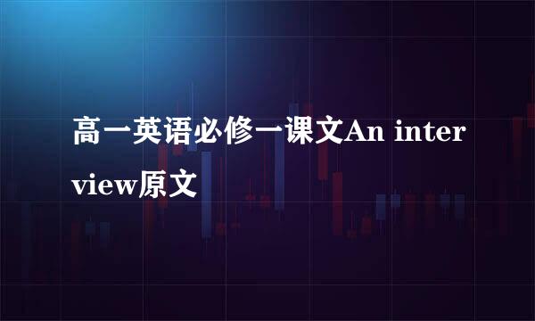 高一英语必修一课文An interview原文