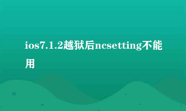 ios7.1.2越狱后ncsetting不能用