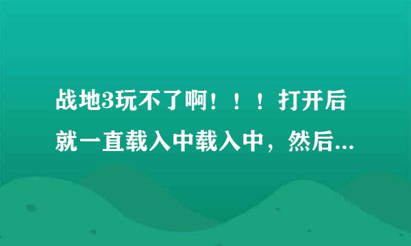 战地3玩不了啊！！！打开后就一直载入中载入中，然后就停止工作了。。