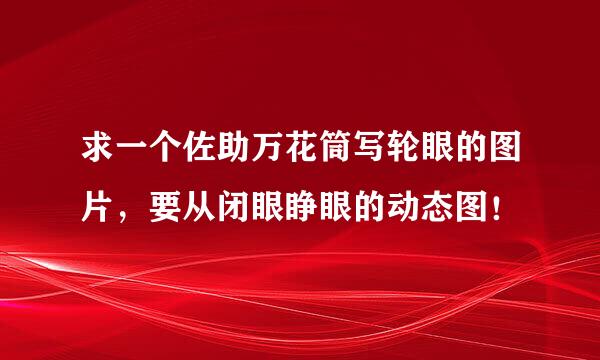 求一个佐助万花筒写轮眼的图片，要从闭眼睁眼的动态图！