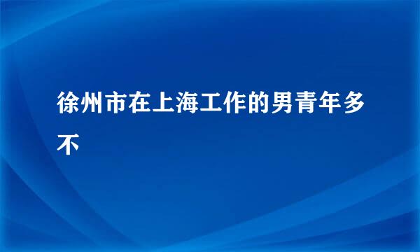 徐州市在上海工作的男青年多不