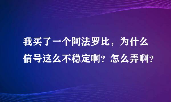 我买了一个阿法罗比，为什么信号这么不稳定啊？怎么弄啊？