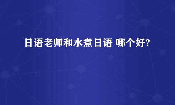 日语老师和水煮日语 哪个好?