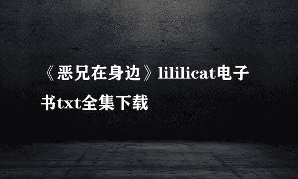 《恶兄在身边》lililicat电子书txt全集下载