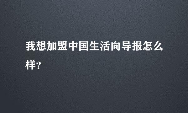 我想加盟中国生活向导报怎么样？