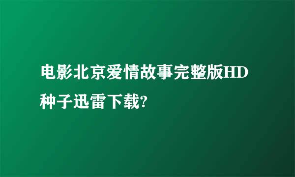 电影北京爱情故事完整版HD种子迅雷下载?