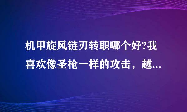 机甲旋风链刃转职哪个好?我喜欢像圣枪一样的攻击，越猛越好。