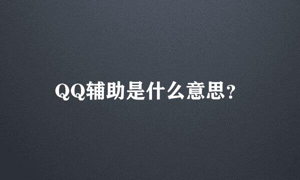 QQ辅助是什么意思？