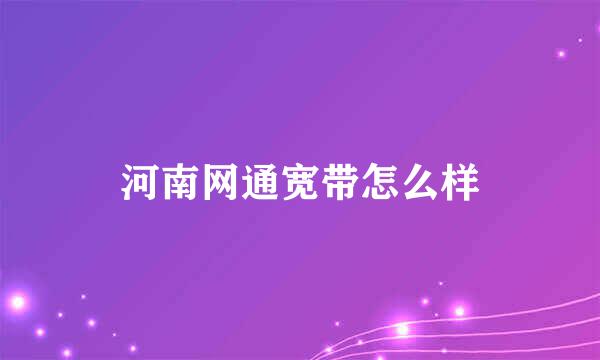 河南网通宽带怎么样