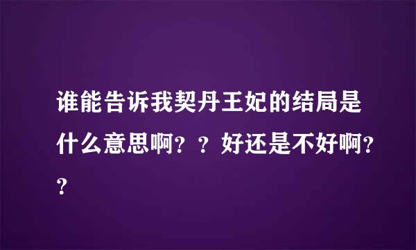 谁能告诉我契丹王妃的结局是什么意思啊？？好还是不好啊？？