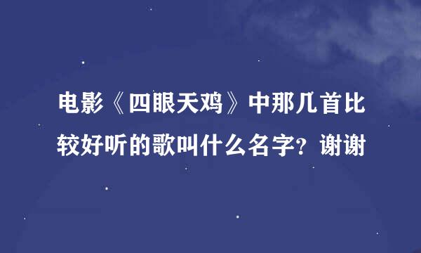 电影《四眼天鸡》中那几首比较好听的歌叫什么名字？谢谢