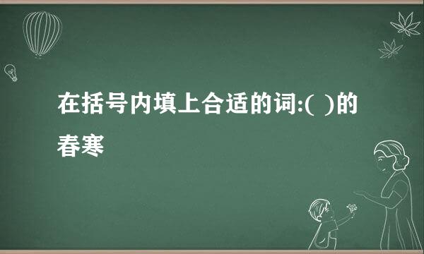 在括号内填上合适的词:( )的春寒