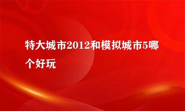 特大城市2012和模拟城市5哪个好玩