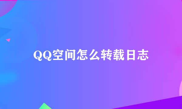 QQ空间怎么转载日志