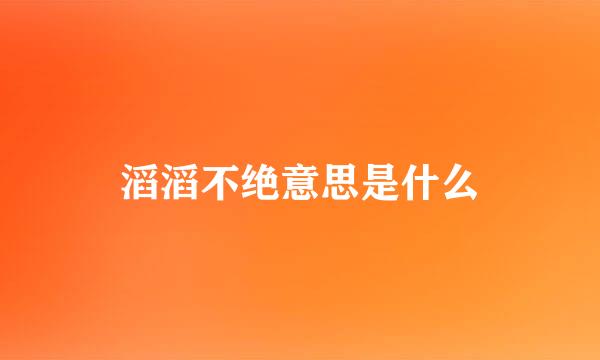 滔滔不绝意思是什么