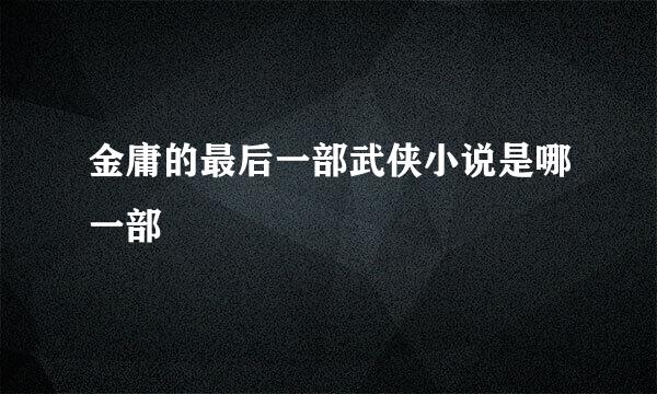 金庸的最后一部武侠小说是哪一部