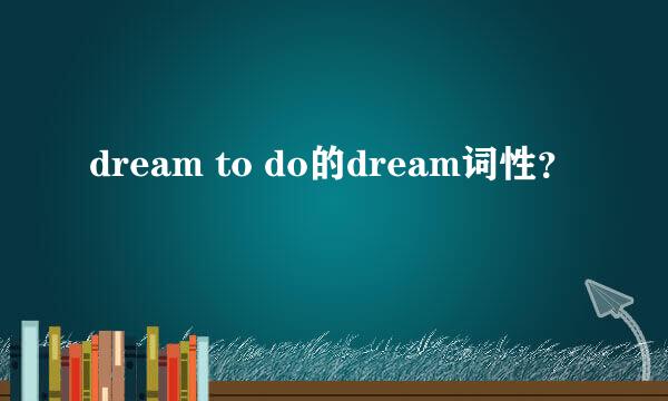 dream to do的dream词性？