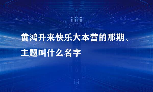 黄鸿升来快乐大本营的那期、主题叫什么名字