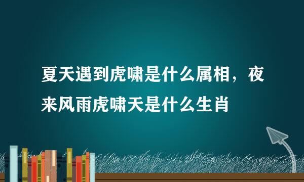 夏天遇到虎啸是什么属相，夜来风雨虎啸天是什么生肖