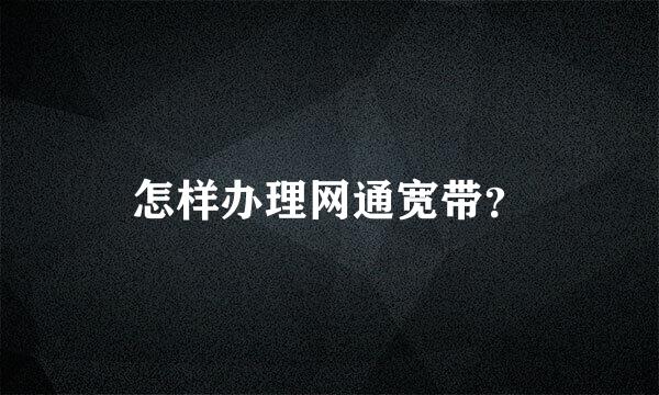 怎样办理网通宽带？