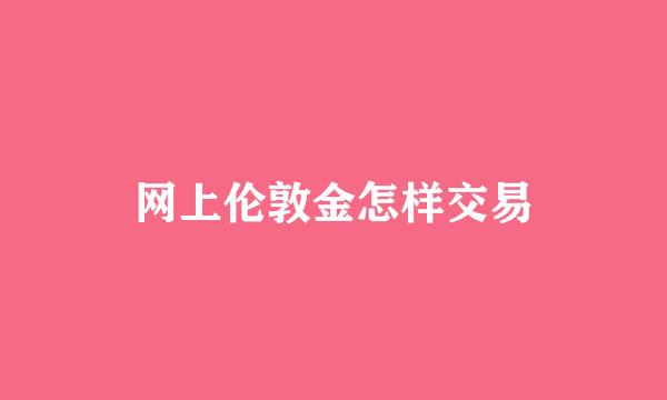 网上伦敦金怎样交易